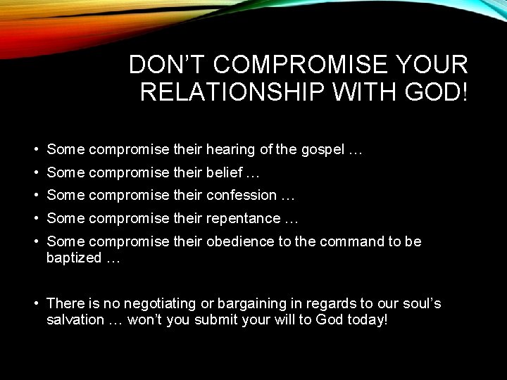 DON’T COMPROMISE YOUR RELATIONSHIP WITH GOD! • Some compromise their hearing of the gospel