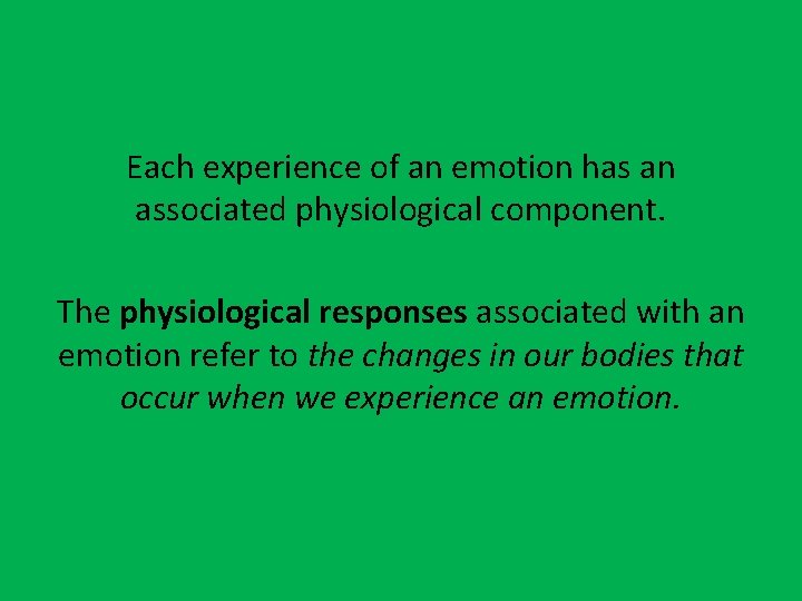 Each experience of an emotion has an associated physiological component. The physiological responses associated