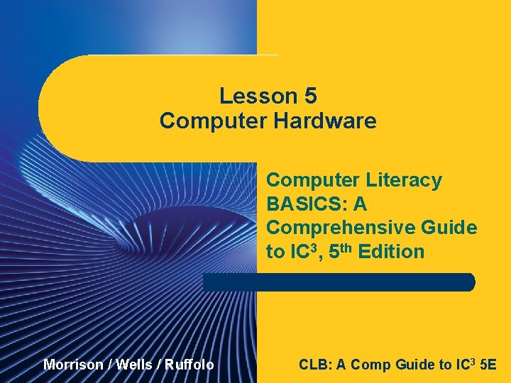 Lesson 5 Computer Hardware Lesson 5 Computer Literacy BASICS: A Comprehensive Guide to IC