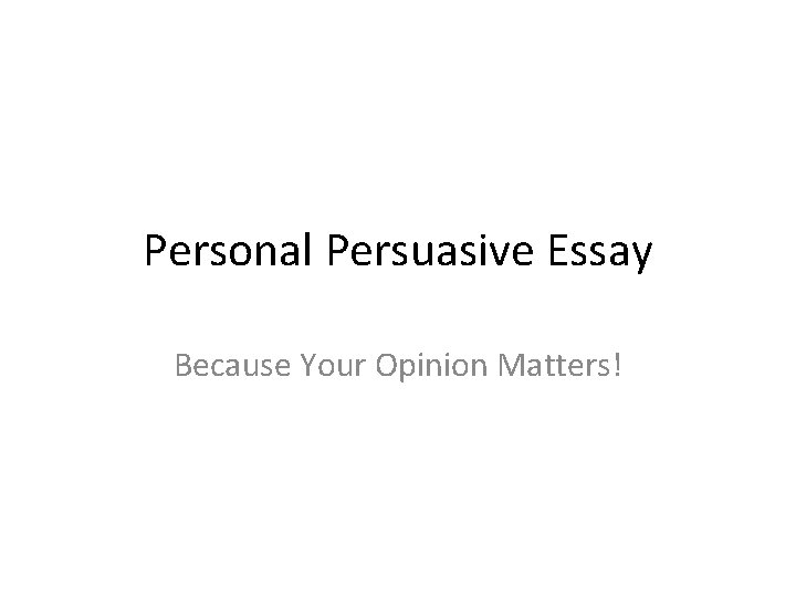 Personal Persuasive Essay Because Your Opinion Matters! 