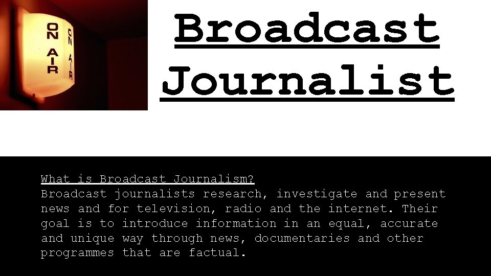 Broadcast Journalist What is Broadcast Journalism? Broadcast journalists research, investigate and present news and