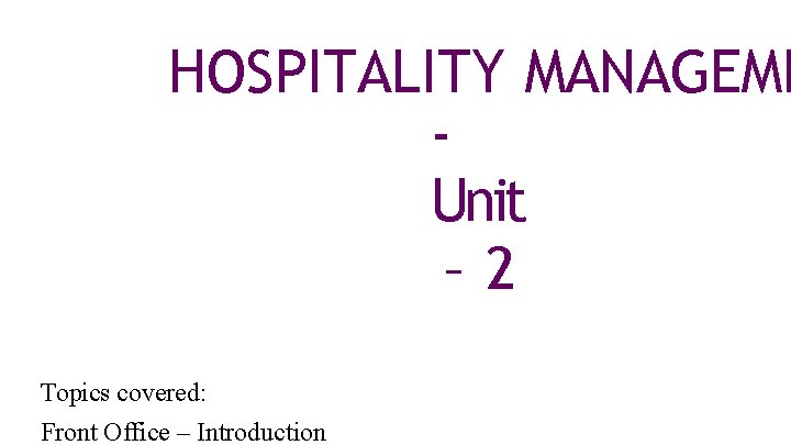 HOSPITALITY MANAGEME Unit – 2 Topics covered: Front Office – Introduction 