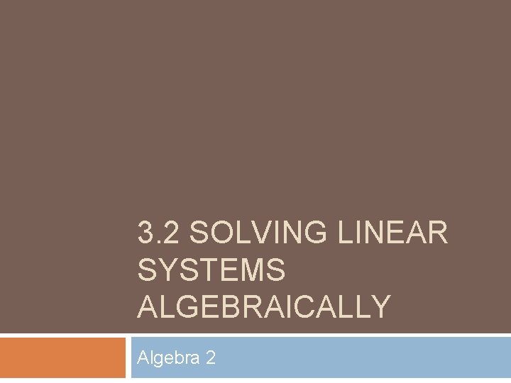 3. 2 SOLVING LINEAR SYSTEMS ALGEBRAICALLY Algebra 2 