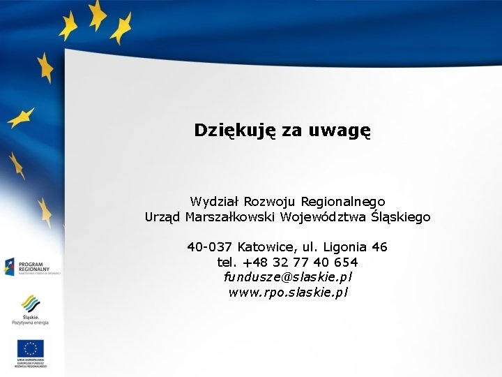 Dziękuję za uwagę Wydział Rozwoju Regionalnego Urząd Marszałkowski Województwa Śląskiego 40 -037 Katowice, ul.
