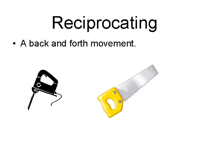 Reciprocating • A back and forth movement. 