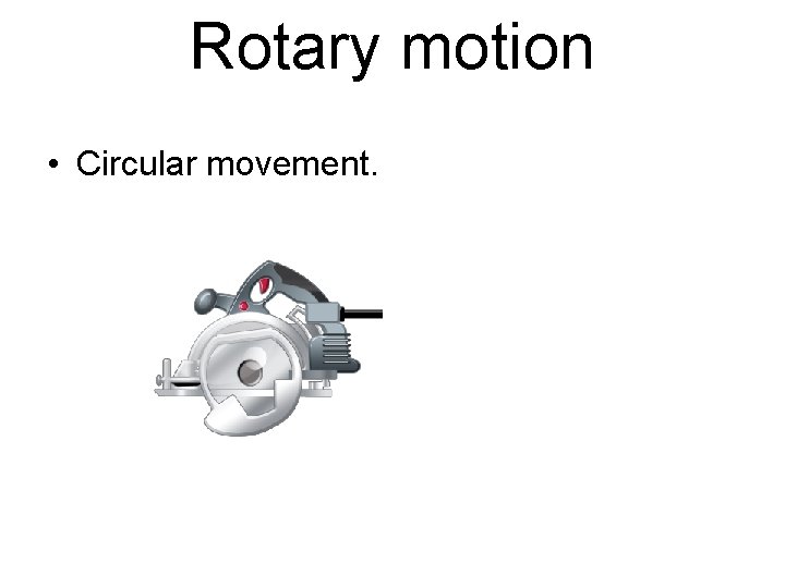 Rotary motion • Circular movement. 