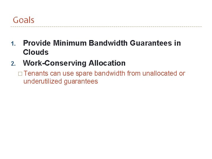 Goals 1. 2. Provide Minimum Bandwidth Guarantees in Clouds Work-Conserving Allocation � Tenants can