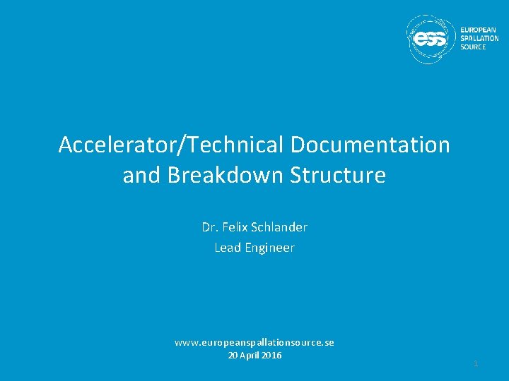 Accelerator/Technical Documentation and Breakdown Structure Dr. Felix Schlander Lead Engineer www. europeanspallationsource. se 20