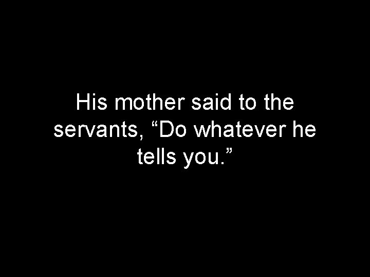 His mother said to the servants, “Do whatever he tells you. ” 