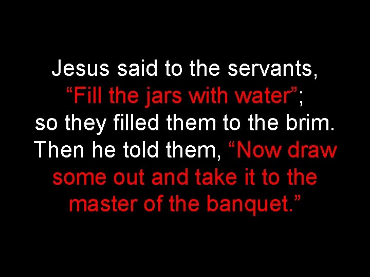 Jesus said to the servants, “Fill the jars with water”; so they filled them