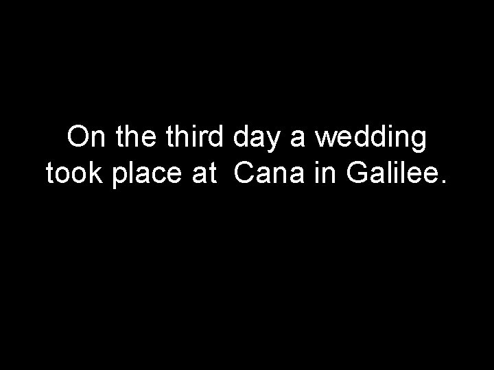 On the third day a wedding took place at Cana in Galilee. 