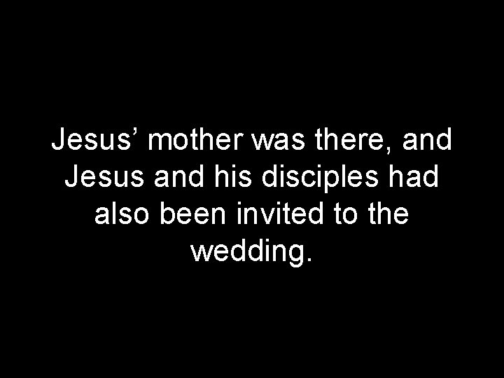 Jesus’ mother was there, and Jesus and his disciples had also been invited to