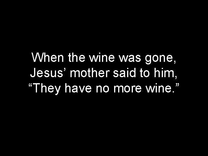 When the wine was gone, Jesus’ mother said to him, “They have no more