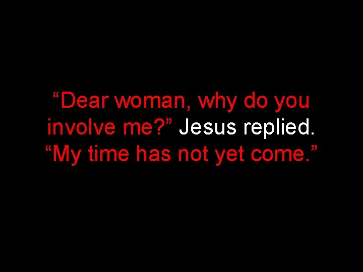 “Dear woman, why do you involve me? ” Jesus replied. “My time has not