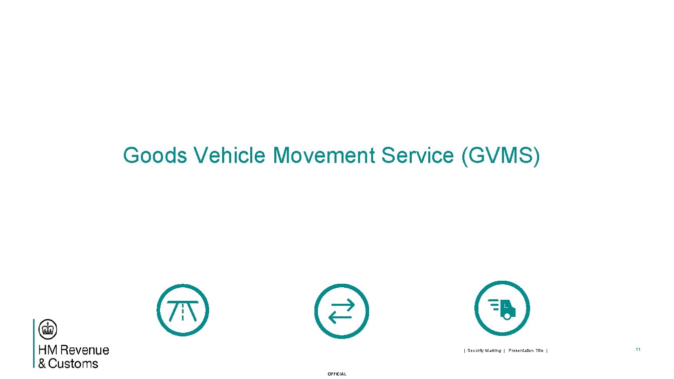 Goods Vehicle Movement Service (GVMS) | Security Marking | Presentation Title | OFFICIAL 11