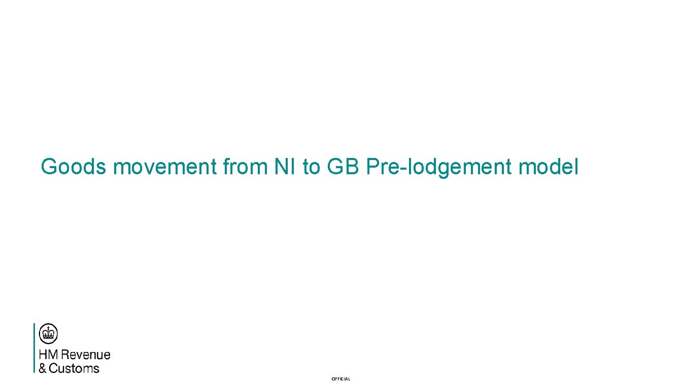 Goods movement from NI to GB Pre-lodgement model OFFICIAL 