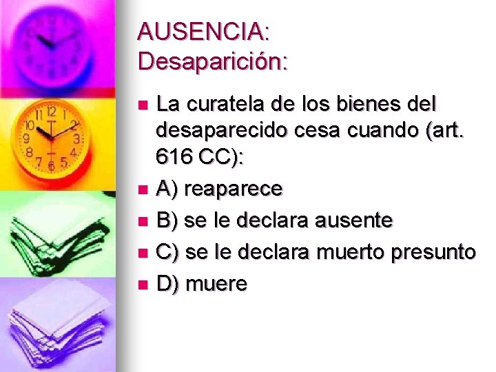 AUSENCIA: Desaparición: La curatela de los bienes del desaparecido cesa cuando (art. 616 CC):