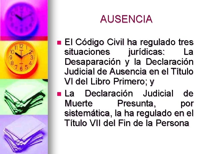 AUSENCIA El Código Civil ha regulado tres situaciones jurídicas: La Desaparación y la Declaración