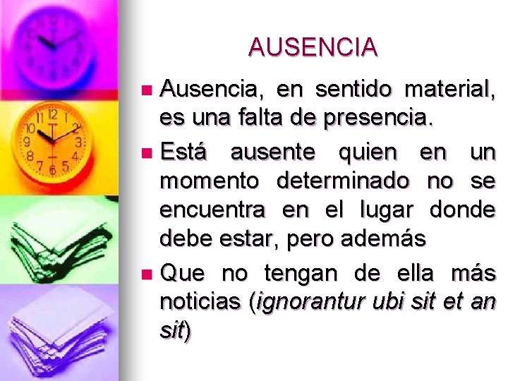 AUSENCIA Ausencia, en sentido material, es una falta de presencia. n Está ausente quien