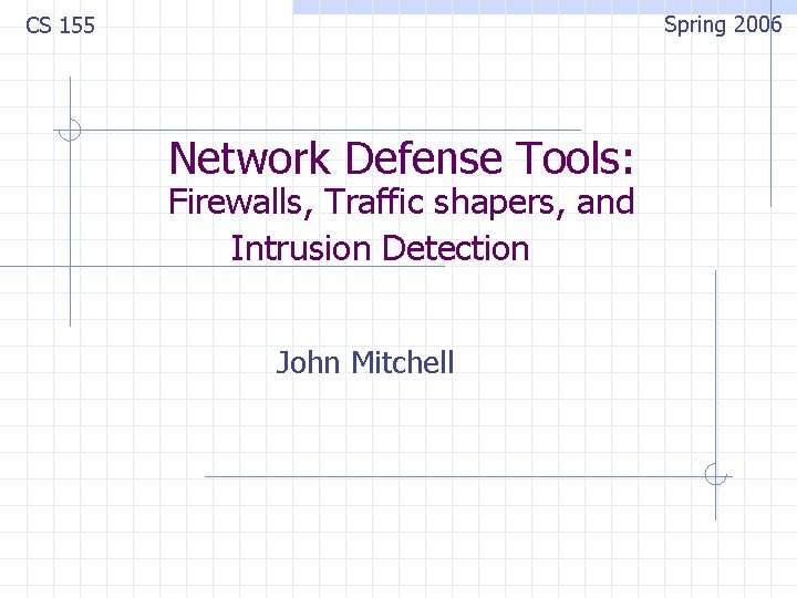 Spring 2006 CS 155 Network Defense Tools: Firewalls, Traffic shapers, and Intrusion Detection John