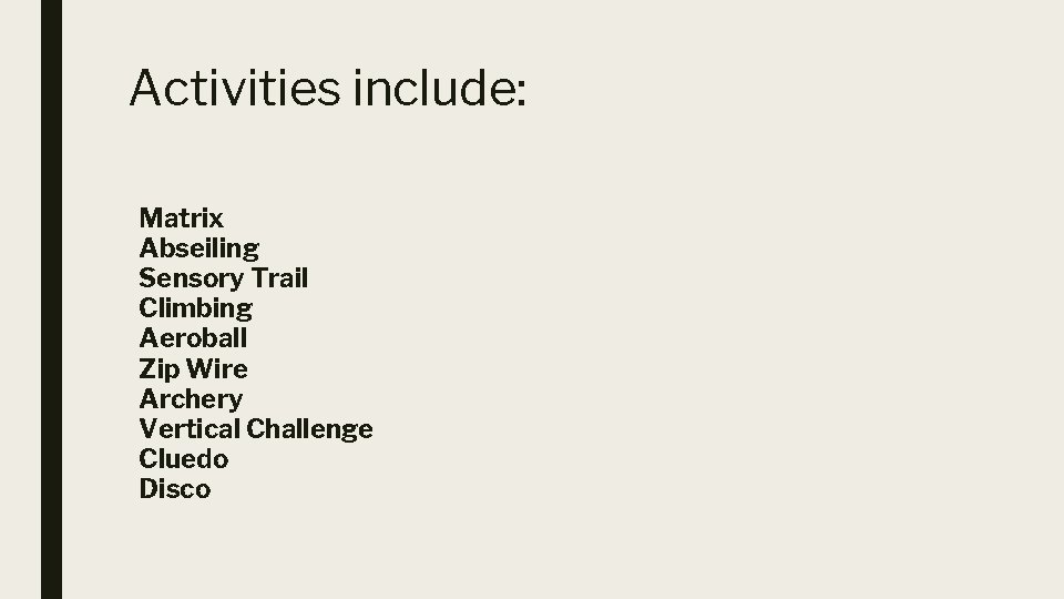 Activities include: Matrix Abseiling Sensory Trail Climbing Aeroball Zip Wire Archery Vertical Challenge Cluedo