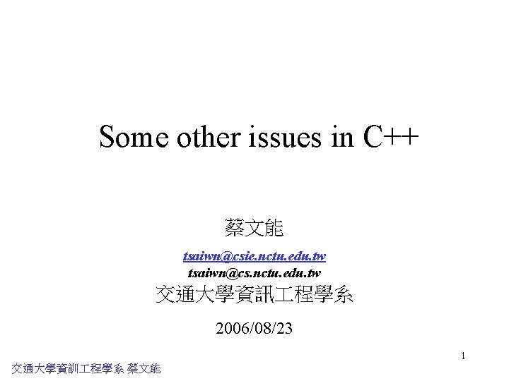 Some other issues in C++ 蔡文能 tsaiwn@csie. nctu. edu. tw tsaiwn@cs. nctu. edu. tw