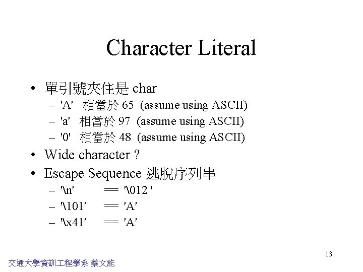 Character Literal • 單引號夾住是 char – 'A' 相當於 65 (assume using ASCII) – 'a'