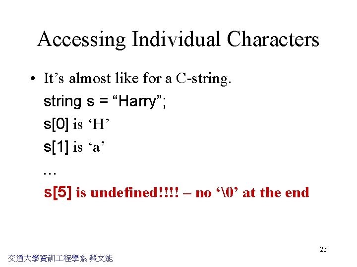 Accessing Individual Characters • It’s almost like for a C-string s = “Harry”; s[0]