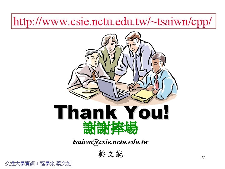 http: //www. csie. nctu. edu. tw/~tsaiwn/cpp/ Thank You! 謝謝捧場 tsaiwn@csie. nctu. edu. tw 蔡文能