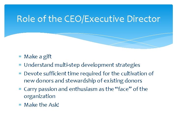 Role of the CEO/Executive Director Make a gift Understand multi-step development strategies Devote sufficient