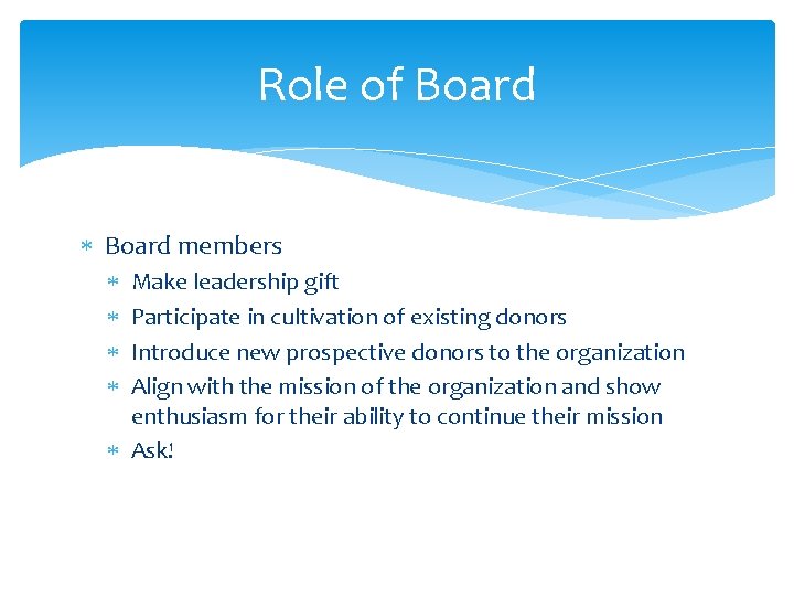 Role of Board members Make leadership gift Participate in cultivation of existing donors Introduce