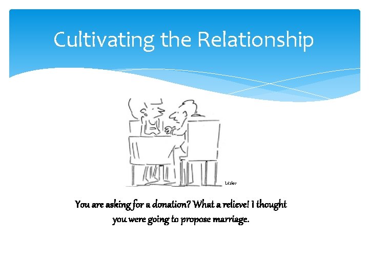 Cultivating the Relationship Litzlerr You are asking for a donation? What a relieve! I