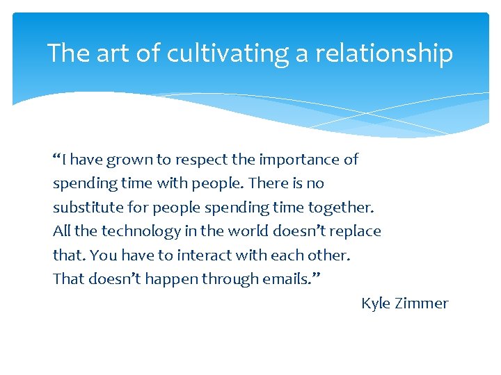 The art of cultivating a relationship “I have grown to respect the importance of