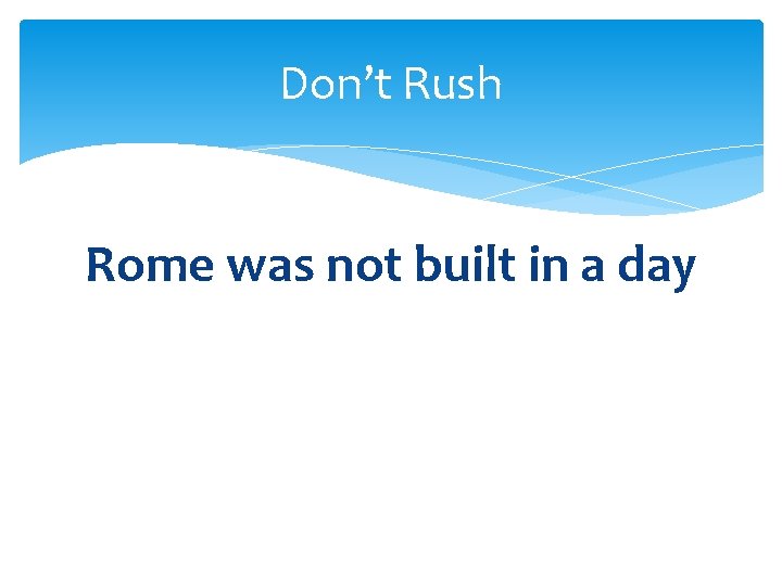 Don’t Rush Rome was not built in a day 