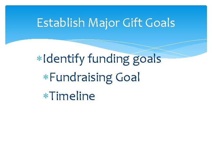Establish Major Gift Goals Identify funding goals Fundraising Goal Timeline 