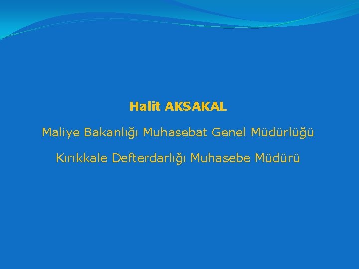 Halit AKSAKAL Maliye Bakanlığı Muhasebat Genel Müdürlüğü Kırıkkale Defterdarlığı Muhasebe Müdürü 