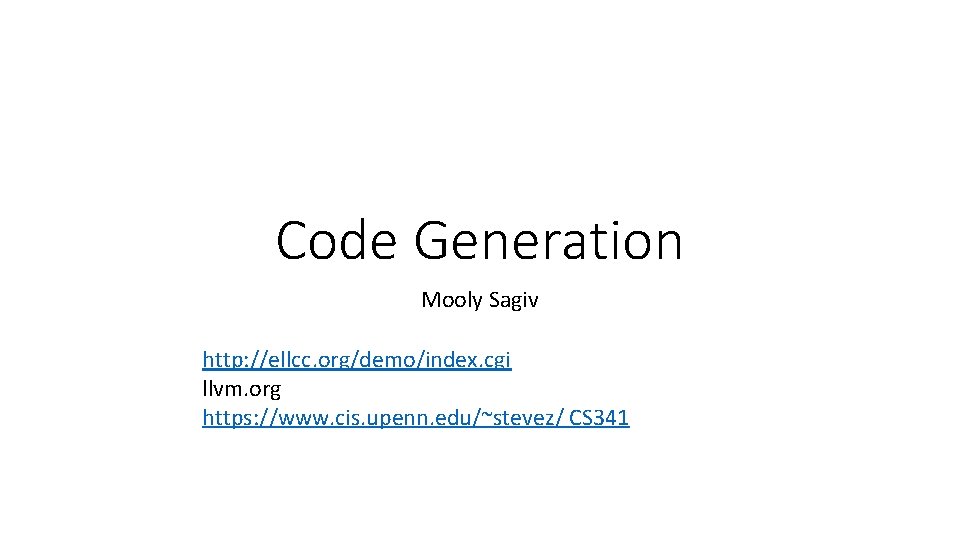 Code Generation Mooly Sagiv http: //ellcc. org/demo/index. cgi llvm. org https: //www. cis. upenn.