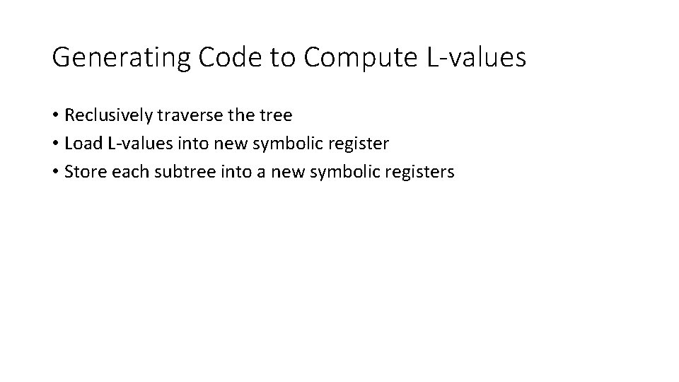 Generating Code to Compute L-values • Reclusively traverse the tree • Load L-values into
