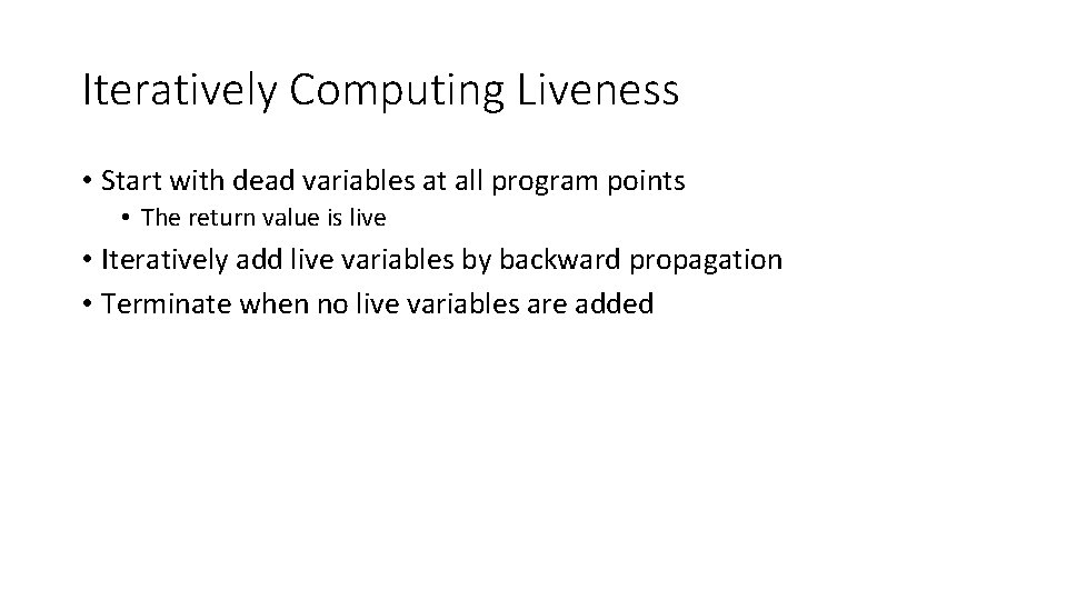 Iteratively Computing Liveness • Start with dead variables at all program points • The