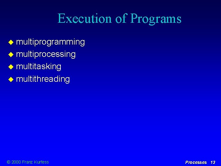 Execution of Programs multiprogramming multiprocessing multitasking multithreading © 2000 Franz Kurfess Processes 13 