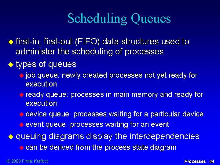 Scheduling Queues first-in, first-out (FIFO) data structures used to administer the scheduling of processes