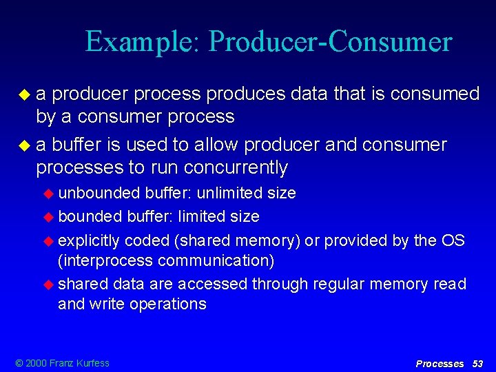 Example: Producer-Consumer a producer process produces data that is consumed by a consumer process