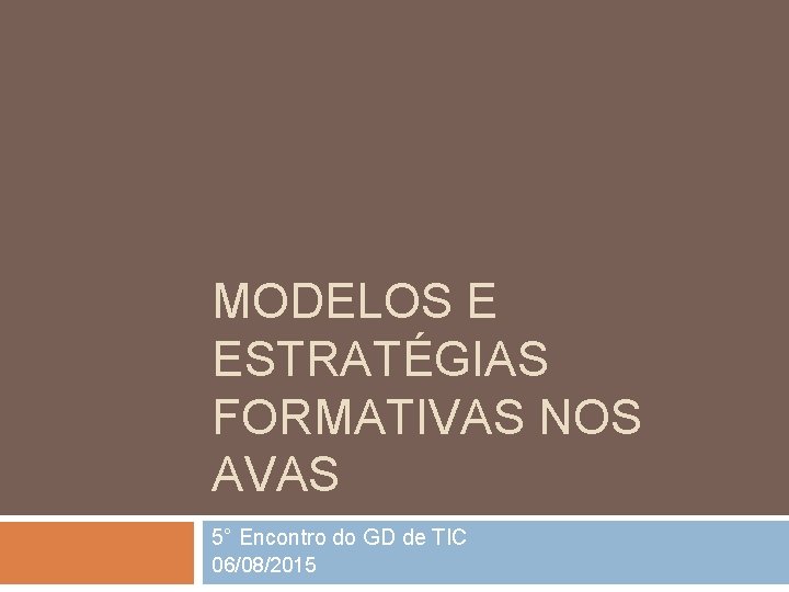 MODELOS E ESTRATÉGIAS FORMATIVAS NOS AVAS 5° Encontro do GD de TIC 06/08/2015 