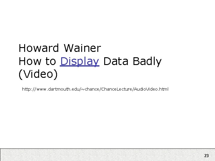 Howard Wainer How to Display Data Badly (Video) http: //www. dartmouth. edu/~chance/Chance. Lecture/Audio. Video.