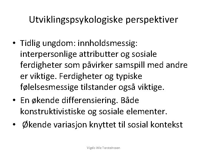 Utviklingspsykologiske perspektiver • Tidlig ungdom: innholdsmessig: interpersonlige attributter og sosiale ferdigheter som påvirker samspill