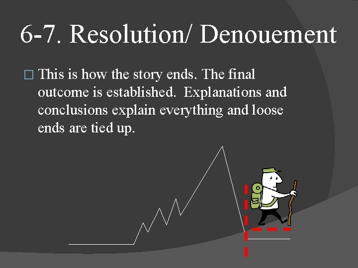 6 -7. Resolution/ Denouement � This is how the story ends. The final outcome