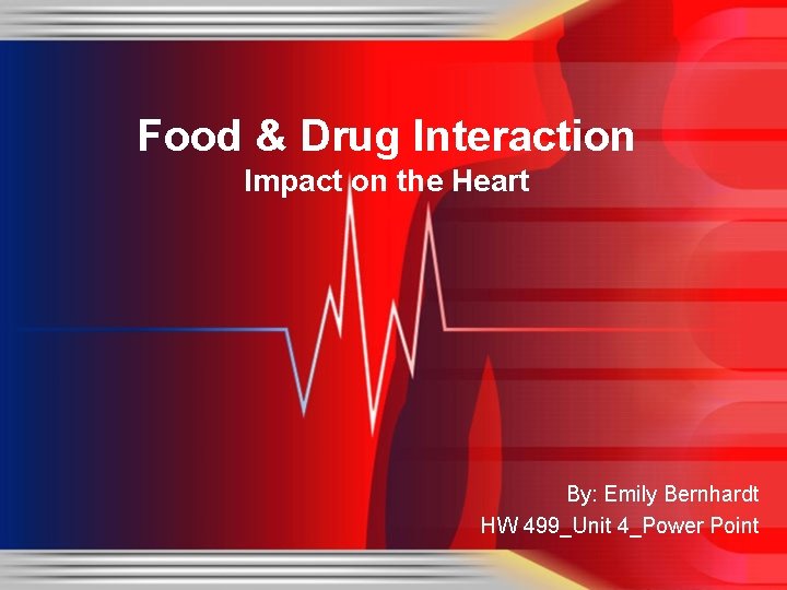 Food & Drug Interaction Impact on the Heart By: Emily Bernhardt HW 499_Unit 4_Power