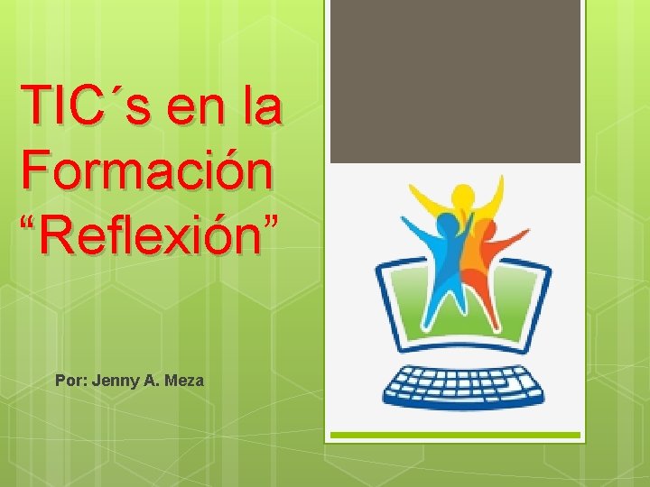 TIC´s en la Formación “Reflexión” “Reflexión Por: Jenny A. Meza 