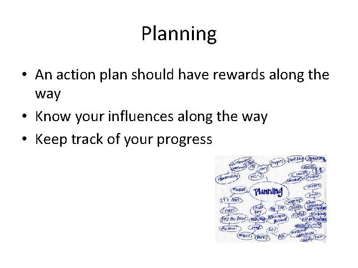 Planning • An action plan should have rewards along the way • Know your