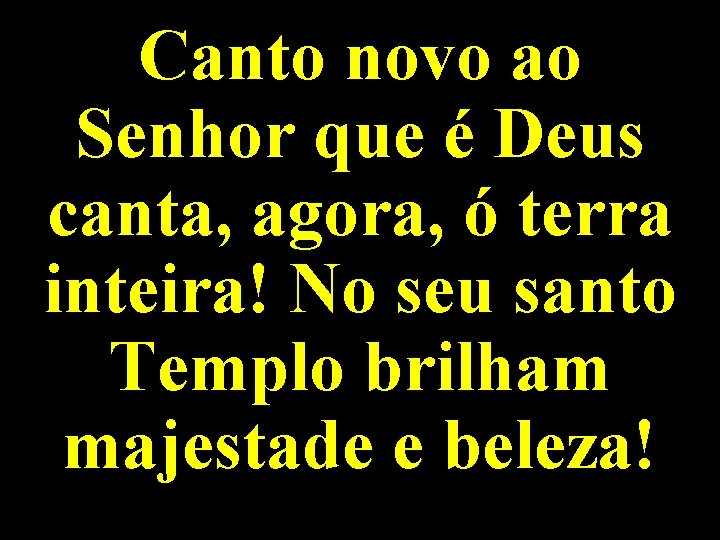 Canto novo ao Senhor que é Deus canta, agora, ó terra inteira! No seu